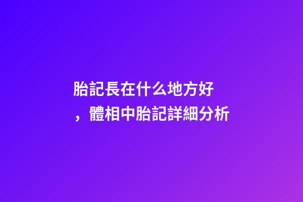 胎記長在什么地方好，體相中胎記詳細分析